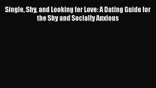 PDF Single Shy and Looking for Love: A Dating Guide for the Shy and Socially Anxious  Read