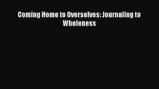 Read Coming Home to Overselves: Journaling to Wholeness Ebook Free