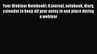 Read Your Webinar Notebook!: A journal notebook diary calendar to keep all your notes in one