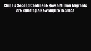Download China's Second Continent: How a Million Migrants Are Building a New Empire in Africa