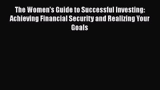 Read The Women's Guide to Successful Investing: Achieving Financial Security and Realizing