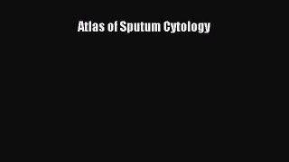 Read Atlas of Sputum Cytology Ebook Online