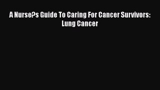 Read A Nurse?s Guide To Caring For Cancer Survivors: Lung Cancer Ebook Free