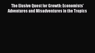 Download The Elusive Quest for Growth: Economists' Adventures and Misadventures in the Tropics