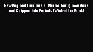 Download New England Furniture at Winterthur: Queen Anne and Chippendale Periods (Winterthur