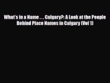 Download What’s in a Name . . . Calgary?: A Look at the People Behind Place Names in Calgary