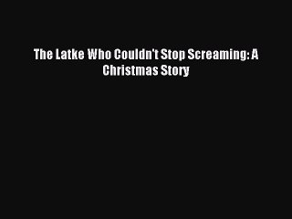 Read The Latke Who Couldn't Stop Screaming: A Christmas Story Ebook Free