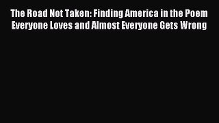 Read The Road Not Taken: Finding America in the Poem Everyone Loves and Almost Everyone Gets