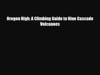 Download Oregon High: A Climbing Guide to Nine Cascade Volcanoes PDF Book Free