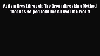 Download Autism Breakthrough: The Groundbreaking Method That Has Helped Families All Over the