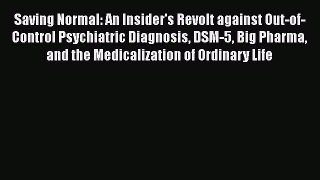 Read Saving Normal: An Insider's Revolt against Out-of-Control Psychiatric Diagnosis DSM-5