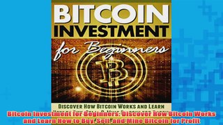 Free PDF Download  Bitcoin Investment for Beginners Discover How Bitcoin Works and Learn How to Buy Sell and Read Online