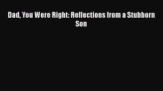 Download Dad You Were Right: Reflections from a Stubborn Son Ebook