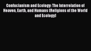 Read Confucianism and Ecology: The Interrelation of Heaven Earth and Humans (Religions of the