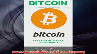Free PDF Download  How To Get Bitcoin Loans The EASY 123 Steps Way Read Online