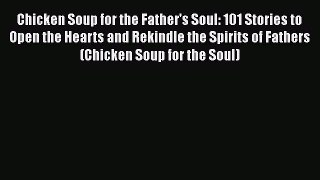PDF Chicken Soup for the Father's Soul: 101 Stories to Open the Hearts and Rekindle the Spirits