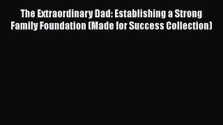 PDF The Extraordinary Dad: Establishing a Strong Family Foundation (Made for Success Collection)
