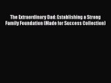 PDF The Extraordinary Dad: Establishing a Strong Family Foundation (Made for Success Collection)