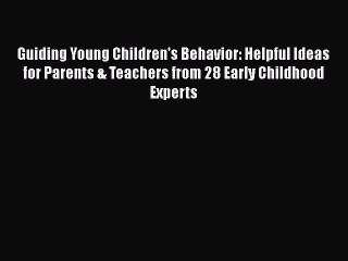 Download Guiding Young Children's Behavior: Helpful Ideas for Parents & Teachers from 28 Early