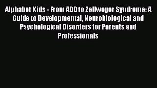 Read Alphabet Kids - From ADD to Zellweger Syndrome: A Guide to Developmental Neurobiological