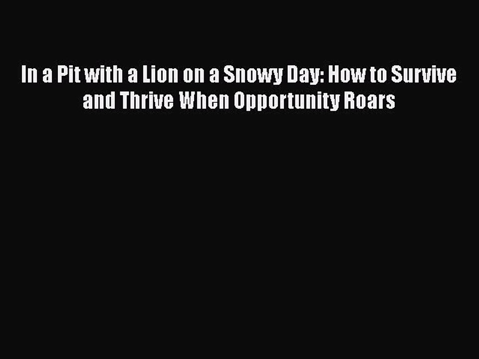 PDF In a Pit with a Lion on a Snowy Day: How to Survive and Thrive When Opportunity Roars Free