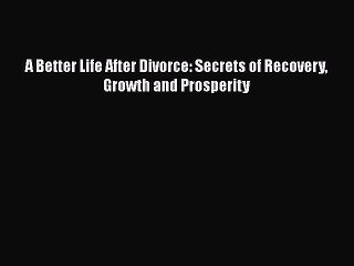 [PDF] A Better Life After Divorce: Secrets of Recovery Growth and Prosperity# [Read] Online