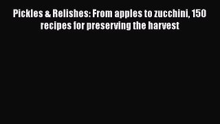 Download Pickles & Relishes: From apples to zucchini 150 recipes for preserving the harvest