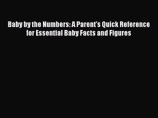 Download Baby by the Numbers: A Parent's Quick Reference for Essential Baby Facts and Figures