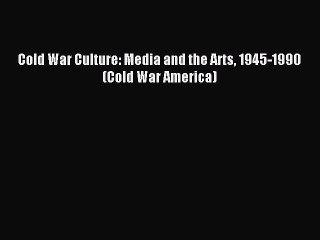 Download Cold War Culture: Media and the Arts 1945-1990 (Cold War America) PDF Online