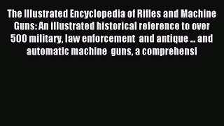 Read The Illustrated Encyclopedia of Rifles and Machine Guns: An illustrated historical reference