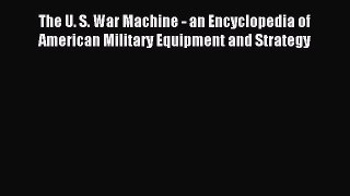 Download The U. S. War Machine - an Encyclopedia of American Military Equipment and Strategy