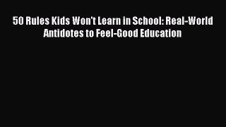 PDF 50 Rules Kids Won't Learn in School: Real-World Antidotes to Feel-Good Education  EBook