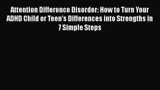 Download Attention Difference Disorder: How to Turn Your ADHD Child or Teen's Differences into