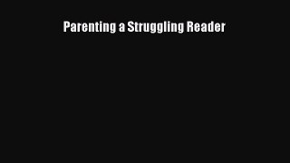 Download Parenting a Struggling Reader Free Books