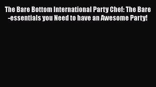 Download The Bare Bottom International Party Chef: The Bare-essentials you Need to have an