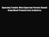 Download Expecting Trouble: What Expectant Parents Should Know About Prenatal Care in America