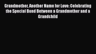 [Download] Grandmother Another Name for Love: Celebrating the Special Bond Between a Grandmother