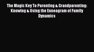 [Download] The Magic Key To Parenting & Grandparenting: Knowing & Using the Enneagram of Family