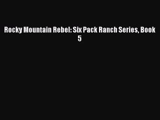 Read Rocky Mountain Rebel: Six Pack Ranch Series Book 5 PDF Online
