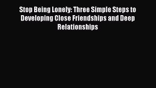 [Download PDF] Stop Being Lonely: Three Simple Steps to Developing Close Friendships and Deep