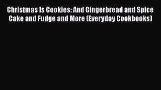PDF Christmas Is Cookies: And Gingerbread and Spice Cake and Fudge and More (Everyday Cookbooks)