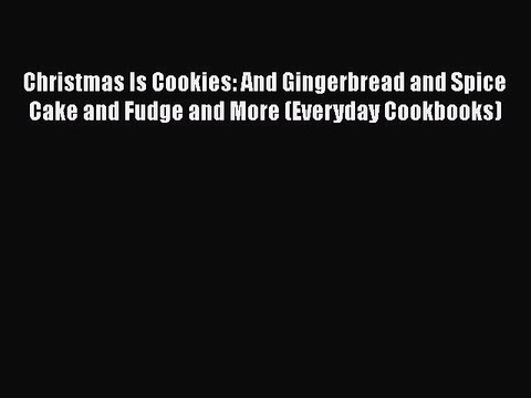 PDF Christmas Is Cookies: And Gingerbread and Spice Cake and Fudge and More (Everyday Cookbooks)