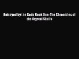 Read Betrayed by the Gods Book One: The Chronicles of the Crystal Skulls Ebook Free