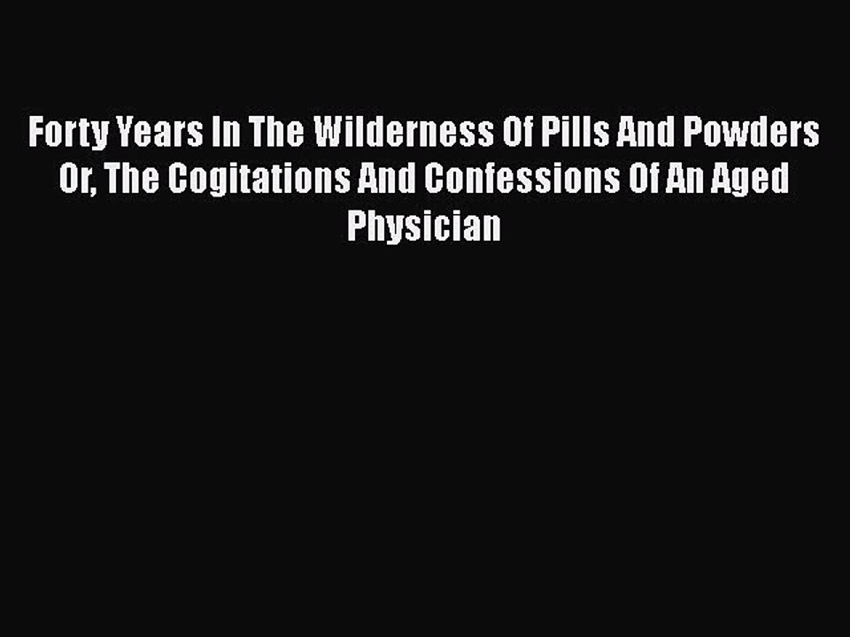 [PDF] Forty Years In The Wilderness Of Pills And Powders Or The Cogitations And Confessions