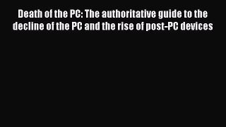 Read Death of the PC: The authoritative guide to the decline of the PC and the rise of post-PC