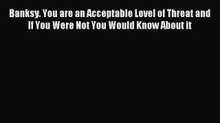 [Download PDF] Banksy. You are an Acceptable Level of Threat and If You Were Not You Would