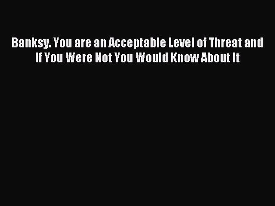 [Download PDF] Banksy. You are an Acceptable Level of Threat and If You Were Not You Would