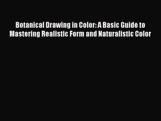 [Download PDF] Botanical Drawing in Color: A Basic Guide to Mastering Realistic Form and Naturalistic
