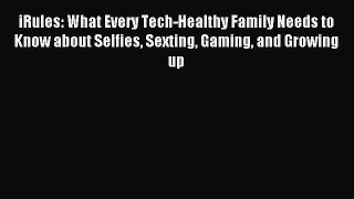 Read iRules: What Every Tech-Healthy Family Needs to Know about Selfies Sexting Gaming and