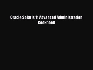 Read Oracle Solaris 11 Advanced Administration Cookbook Ebook Free